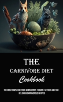 The Carnivore Diet Cookbook: The Most Simple Diet for Meat Lovers to Burn Fat Fast and 160] Delicious Carnivorous Recipes 1990666841 Book Cover