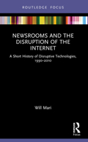 Newsrooms and the Disruption of the Internet: A Short History of Disruptive Technologies, 1990-2010 1032249633 Book Cover