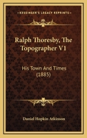 Ralph Thoresby, The Topographer V1: His Town And Times 1164947567 Book Cover