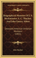 Biographical Memoirs Of J. S. Buckminster, S. C. Thacher, And John Emery Abbot: Deceased American Unitarian Ministers 1104040603 Book Cover