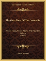 The Guardians of the Columbia: Mount Hood, Mount Adams and Mount St. Helens 0548675813 Book Cover