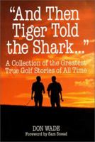 "And Then Tiger Told the Shark...": A Collection of the Greatest True Golf Stories of All Time 0809227991 Book Cover