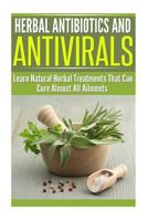 Herbal Antibiotics and Antivirals: Learn Natural Herbal Treatments That Can Cure Almost All Ailments Today 1500408514 Book Cover