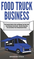 Food Truck Business: The Essential Guide to Start and Manage Your Own Food Truck Business from Scratch - Become Financially Free and Achieve Your Entrepreneurial Dream 1801477256 Book Cover