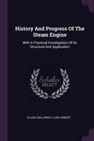 History And Progress Of The Steam Engine: With A Practical Investigation Of Its Structure And Application 137832448X Book Cover