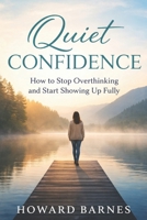 Quiet Confidence: How to Stop Overthinking and Start Showing Up Fully B0GNRNWPBS Book Cover