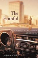 The Faithful: A History of Catholics in America 0674034880 Book Cover