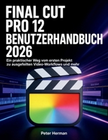 Final Cut Pro 12 Benutzerhandbuch 2026: Ein praktischer Weg vom ersten Projekt zu ausgefeilten Video-Workflows und mehr (German Edition) B0H35Z8SHC Book Cover