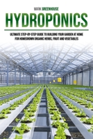 Hydroponics: Ultimate Step-By-Step Guide to Building Your Garden at Home, for Homegrown Organic Herbs, Fruit and Vegetables B087SKQ8FF Book Cover