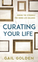 Curating Your Life: The End of the Work-Life Balance Struggle 1538176319 Book Cover