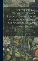 Select Extra-Tropical Plants Readily Eligible for Industrial Culture Or Naturalisation: With Indications of Their Native Countries and Some of Their U 102009236X Book Cover