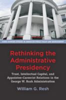 Rethinking the Administrative Presidency: Trust, Intellectual Capital, and Appointee-Careerist Relations in the George W. Bush Administration 1421418495 Book Cover