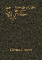 Memoir Of John Wingate Thornton: With A List Of His Publications 1359291555 Book Cover