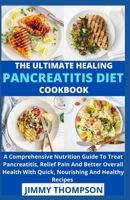 The Ultimate Healing Pancreatitis Diet Cookbook: A Comprehensive Nutrition Guide To Treat Pancreatitis, Relief Pain And Better Overall Health With Quick, Nourishing And Healthy Recipes B09BJT67PR Book Cover