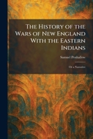 The History of the Wars of New England With the Eastern Indians: Or a Narrative 102542137X Book Cover