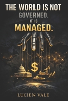 THE WORLD IS NOT GOVERNED. IT IS MANAGED: The Secret Architecture of Power Behind 195 Nations, the Invisible Hand of the IMF and World Bank, and the Engineered Poverty of the Global South B0H49YXMJ8 Book Cover