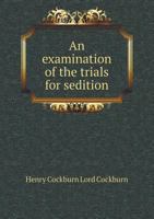 An Examination of the Trials for Sedition Which Have Hitherto Occurred in Scotland 1519496990 Book Cover