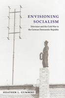 Envisioning Socialism: Television and the Cold War in the German Democratic Republic (Social History, Popular Culture, And Politics In Germany) 0472119192 Book Cover