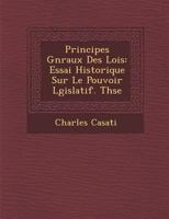 Principes G�n�raux Des Lois: Essai Historique Sur Le Pouvoir L�gislatif. Th�se 1249922623 Book Cover