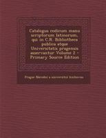 Catalogus codicum manu scriptorum latinorum, qui in C.R. Bibliotheca publica atque Universitatis pragensis asservantur Volume 2 128758554X Book Cover