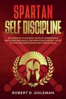 Spartan Self Discipline: Build Mental Toughness, Develop Unbreakable Emotional Resilience, Find Infinite Motivation, Focus to Stop Procrastination and Achieve Goals 1801877432 Book Cover
