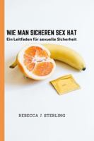 Wie man sicheren Sex hat: Ein Leitfaden für sexuelle Sicherheit B0G4RXP2WJ Book Cover