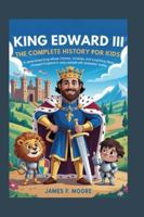 KING EDWARD III: The Complete History for Kids B0G5358SKP Book Cover