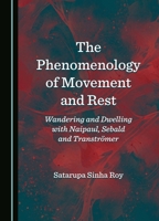 The Phenomenology of Movement and Rest: Wandering and Dwelling with Naipaul, Sebald and Tranströmer 1036416038 Book Cover