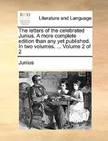 The letters of the celebrated Junius. A more complete edition than any yet published. In two volumes. ... Volume 2 of 2 333701738X Book Cover