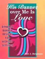 His Banner over Me Is Love: More Dynamic Designs for Worship Settings 0570048184 Book Cover