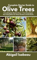 Complete Starter Guide to Olive Trees: Everything You Need to Know – From Growing to Harvesting Olives for Home Gardens and Orchards B0F7JH7VCF Book Cover