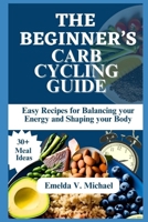 THE BEGINNER’S CARB CYCLING GUIDE: Easy Recipes for Balancing Your Energy and Shaping Your Body B0C6BFCPHJ Book Cover