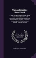 The Automobile Hand-Book: A Work of Practical Information for the Use of Owners, Operators and Automobile Mechanics, Including Road Troubles, Motor Troubles, Carbureter Troubles, Ignition Troubles, Cl 1016415761 Book Cover
