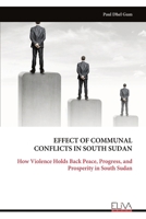 EFFECT OF COMMUNAL CONFLICTS IN SOUTH SUDAN: How Violence Holds Back Peace, Progress, and Prosperity in South Sudan 9999331467 Book Cover