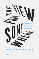 The View from Somewhere: Undoing the Myth of Journalistic Objectivity 022658917X Book Cover