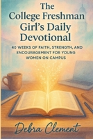 The College Freshman Girl's Daily Devotional: 40 Weeks of Faith, Strength, and Encouragement for Young Women on Campus B0FNR1MKRZ Book Cover