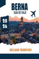 BERNA GUÍA DE VIAJE 2026: Descubre arcadas medievales, caminos junto a los ríos y museos culturales en la capital de Suiza B0G4JCYWBN Book Cover