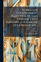 Le Meilleur Gouvernement, Plaidoyers, Où L'on Compare L'état Populaire, L'oligarchie Et La Monarchie... 1274067650 Book Cover