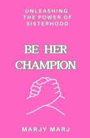Be HER Champion: Unleashing the Power of Sisterhood 1962589048 Book Cover