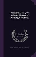 Sacred Classics, Or, Cabinet Library of Divinity, Volume 23 1147423814 Book Cover