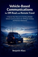 Vehicle-Based Communications for Off-Road and Remote Travel: A Step-by-Step Manual for Building Reliable Vehicle Communications for Off-Road, Overland, and Remote Adventures B0GDTTXF21 Book Cover