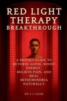 Red Light Therapy Breakthrough: A Proven Guide to Reverse Aging, Boost Energy, Relieve Pain, and Heal Mitochondria Naturally B0FHLHRPRK Book Cover