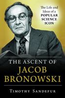 The Ascent of Jacob Bronowski: The Life and Ideas of a Popular Science Icon 1633885267 Book Cover
