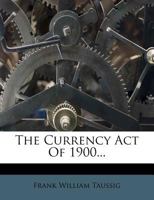 The Currency Act Of 1900... 1347837388 Book Cover