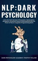 NLP Dark Psychology: Learn the Dark Secrets of Persuasion, Manipulation, Deception, Emotional Control, Brainwashing with the Power of Neuro-Linguistic Programming (NLP) 1393191878 Book Cover