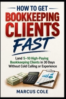 How to Get Bookkeeping Clients Fast: Land 5–10 High-Paying Bookkeeping Clients in 30 Days Without Cold Calling or Experience (BOOKED & PROFITABLE Bookkeeping) B0GVDGXXLT Book Cover
