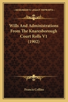 Wills And Administrations From The Knaresborough Court Rolls V1 1166311783 Book Cover