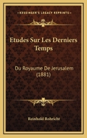 Etudes Sur Les Derniers Temps: Du Royaume De Jerusalem (1881) (French Edition) 1147077304 Book Cover