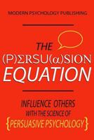 The Persuasion Equation: Influence Others With the Science of Persuasive Psychology 1542584175 Book Cover