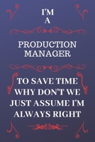 I'm A Production Manager To Save Time Why Don't We Just Assume I'm Always Right: Perfect Gag Gift For A Production Manager Who Happens To Be Always Be ... Format | Office | Birthday | Christmas | Xmas 1676877584 Book Cover